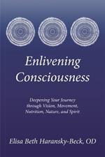 Enlivening Consciousness: Deepening Your Journey Through Vision, Movement, Nutrition, Nature, and Spirit
