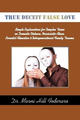 True Deceit False Love: Simple Explanations for Complex Terms on Domestic Violence, Narcissistic Abuse, Parental Alienation & Intergenerational Family Trauma - Marni Hill Foderaro - cover