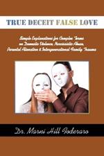 True Deceit False Love: Simple Explanations for Complex Terms on Domestic Violence, Narcissistic Abuse, Parental Alienation & Intergenerational Family Trauma