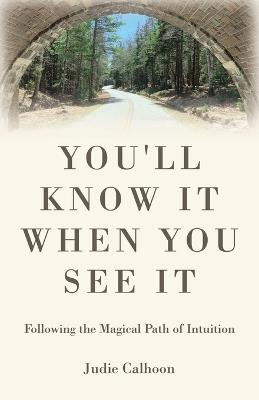 You'll know it when you see it: Following the magical path of intuition - Judie Calhoon - cover