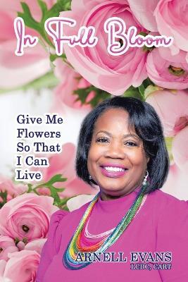 In Full Bloom: Give Me Flowers So That I Can Live - Arnell Evans LCDC Cart - cover
