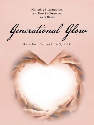 Generational Glow: Nurturing Spaciousness and Flow in Ourselves and Others - Heather Scherf Lpc - cover