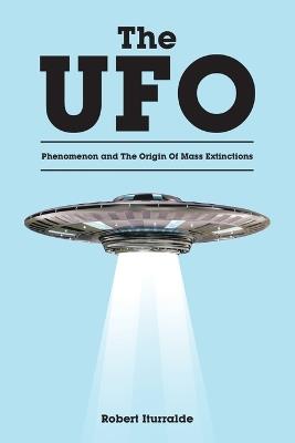 The UFO Phenomenon and The Origin Of Mass Extinctions - Robert Iturralde - cover