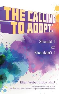 The Calling To Adopt: Should I or Shouldn't I - Ellen Weber Libby - cover