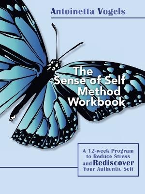 The Sense of Self Method Workbook: A 12-week Program to Reduce Stress and Rediscover your Authentic Self - Antoinetta Vogels - cover