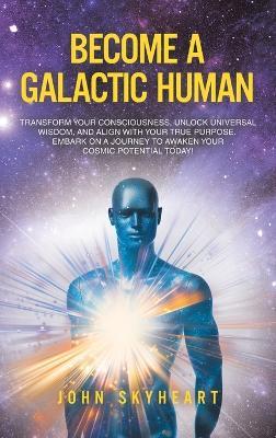 Become a Galactic Human: Transform your consciousness, unlock universal wisdom, and align with your true purpose. Embark on a journey to awaken your cosmic potential today! - John Skyheart - cover