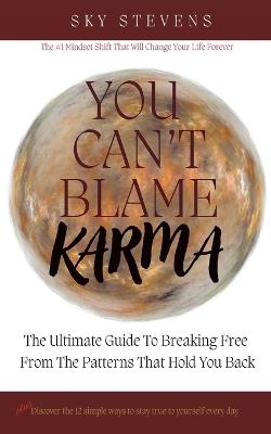 You Can't Blame Karma: The Ultimate Guide To Breaking Free From The Patterns That Hold You Back - Sky Stevens - cover