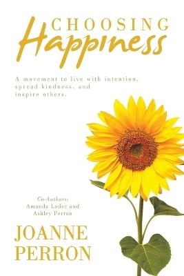 Choosing Happiness: A movement to live with intention, spread kindness, and inspire others. - Joanne Perron - cover