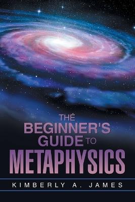 The Beginner's Guide To Metaphysics - Kimberly A James - cover