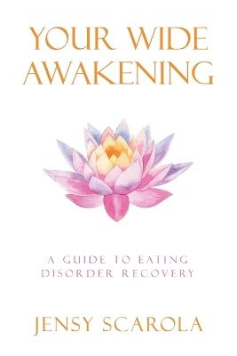 Your Wide Awakening: A Guide to Eating Disorder Recovery - Jensy Scarola - cover