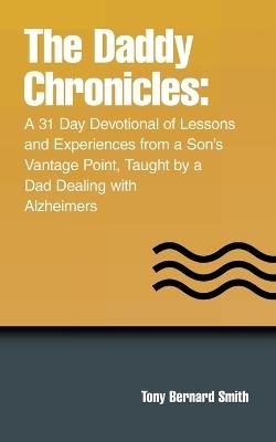 The Daddy Chronicles: A 31 Day Devotional of Lessons and Experiences from a Son's Vantage Point, Taught by a Dad Dealing with Alzheimers - Tony Bernard Smith - cover