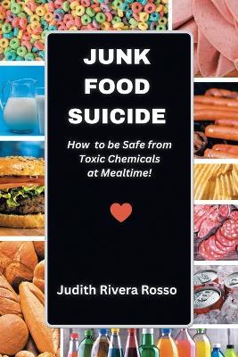Junk Food Suicide: How to Be Safe from Toxic Chemicals at Mealtime! - Judith Rivera Rosso - cover