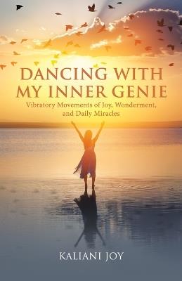 Dancing with My Inner Genie: Vibratory Movements of Joy, Wonderment, and Daily Miracles - Kaliani Joy - cover