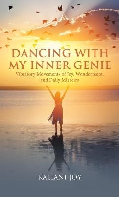 Dancing with My Inner Genie: Vibratory Movements of Joy, Wonderment, and Daily Miracles - Kaliani Joy - cover