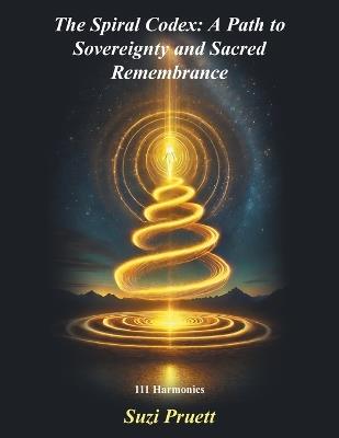 The Spiral Codex: A Path to Sovereignty and Sacred Remembrance: 111 Harmonics - Suzi Pruett - cover