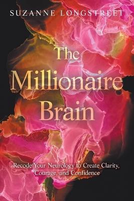 The Millionaire Brain: Recode Your Neurology to Create Clarity, Courage, and Confidence - Suzanne Longstreet - cover