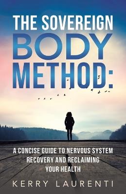 The Sovereign Body Method: A Concise Guide to Nervous System Recovery and Reclaiming Your Health - Kerry Laurenti - cover