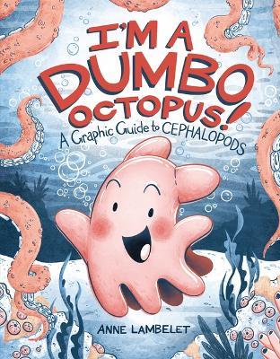 I'm a Dumbo Octopus!: A Graphic Guide to Cephalopods - Anne Lambelet - cover