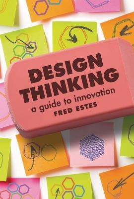 Design Thinking: A Guide to Innovation - Fred Estes - cover