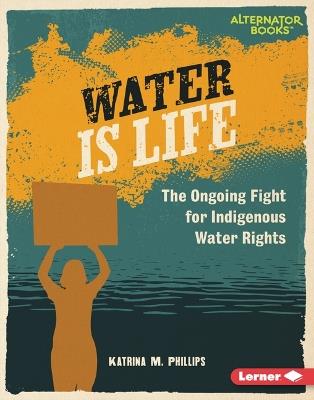 Water Is Life: The Ongoing Fight for Indigenous Water Rights - Katrina M. Phillips - cover