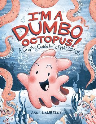 I'm a Dumbo Octopus!: A Graphic Guide to Cephalopods - Anne Lambelet - cover