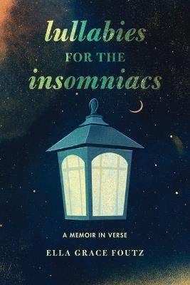 Lullabies for the Insomniacs: A Memoir in Verse - Ella Grace Foutz - cover