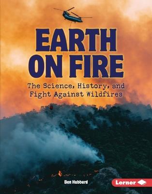 Earth on Fire: The Science, History, and Fight Against Wildfires - Ben Hubbard - cover