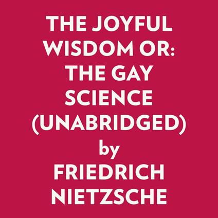 THE JOYFUL WISDOM OR: THE GAY SCIENCE (UNABRIDGED)