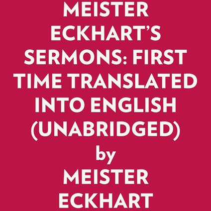 MEISTER ECKHART'S SERMONS: FIRST TIME TRANSLATED INTO ENGLISH (UNABRIDGED)
