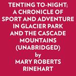 TENTING TO-NIGHT; A CHRONICLE OF SPORT AND ADVENTURE IN GLACIER PARK AND THE CASCADE MOUNTAINS (UNABRIDGED)