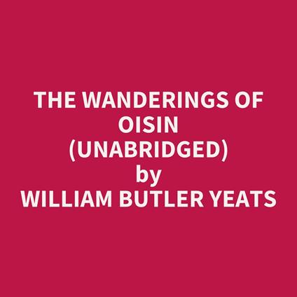 The Wanderings Of Oisin (Unabridged)