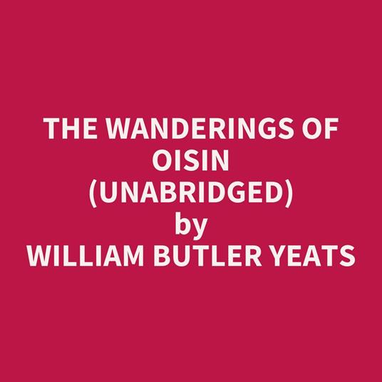 The Wanderings Of Oisin (Unabridged)