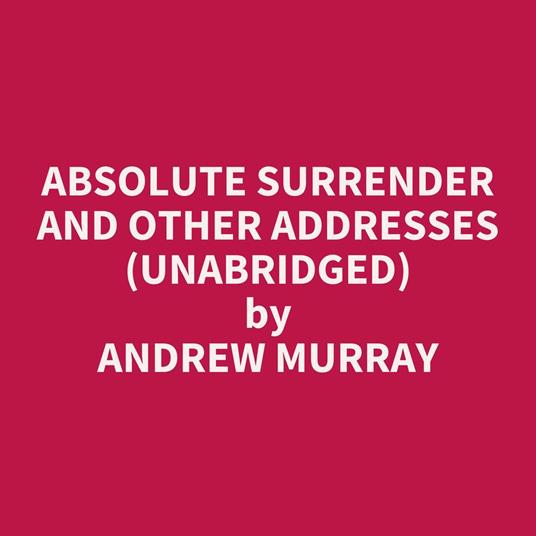 Absolute Surrender And Other Addresses (Unabridged)