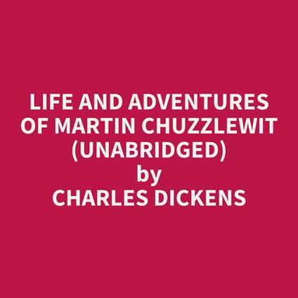 Life And Adventures Of Martin Chuzzlewit (Unabridged)