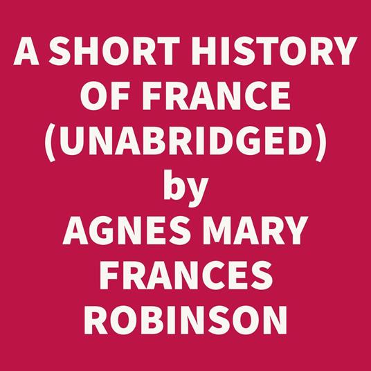 A Short History Of France: From Caesar's Invasion To The Battle Of Waterloo (Unabridged)