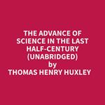 The Advance Of Science In The Last Half-century (Unabridged)