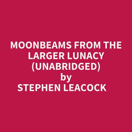 Moonbeams From The Larger Lunacy (Unabridged)