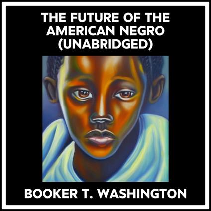 The Future Of The American Negro (Unabridged)