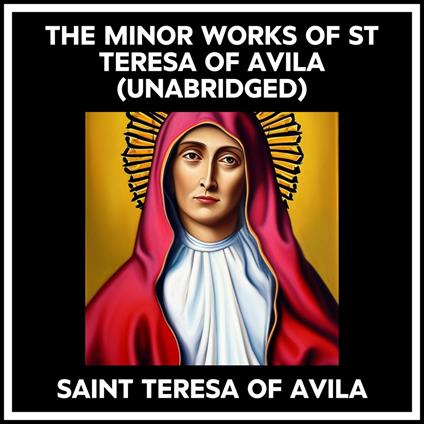 The Minor Works Of St Teresa Of Avila (Unabridged)