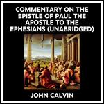 Commentary On The Epistle Of Paul The Apostle To The Ephesians (Unabridged)