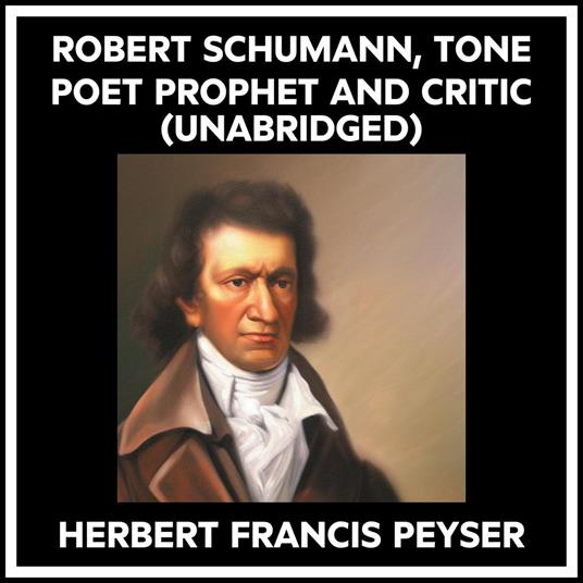 Robert Schumann, Tone Poet Prophet And Critic (Unabridged)