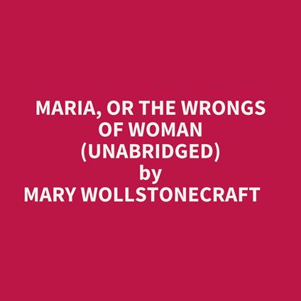 Maria, Or The Wrongs Of Woman (Unabridged)