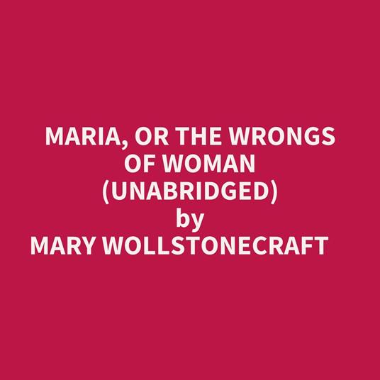 Maria, Or The Wrongs Of Woman (Unabridged)