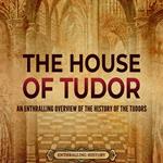 House of Tudor, The: An Enthralling Overview of the History of the Tudors