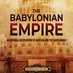 Babylonian Empire, The: An Enthralling Overview of Babylon and the Babylonians