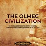 Olmec Civilization, The: An Enthralling Overview of the History of the Olmecs, Starting from Agriculture in Mesoamerica to the Fall of La Venta