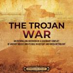 Trojan War, The: An Enthralling Overview of a Legendary Conflict of Ancient Greece and Its Role in History and Greek Mythology