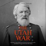 Utah War, The: The History of the Federal Government’s Controversial Conflict with Brigham Young and the Latter-Day Saints