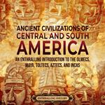 Ancient Civilizations of Central and South America: An Enthralling Introduction to the Olmecs, Maya, Toltecs, Aztecs, and Incas