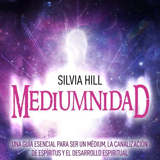 Mediumnidad: Una guía esencial para ser un médium, la canalización de espíritus y el desarrollo espiritual